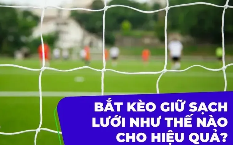 Kinh Nghiệm Soi Kèo Giữ Sạch Lưới Hiệu Quả Cho Người Chơi