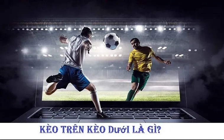 Tìm Hiểu Cách Chơi Kèo Trên Kèo Dưới Hiệu Quả Trong Bóng Đá