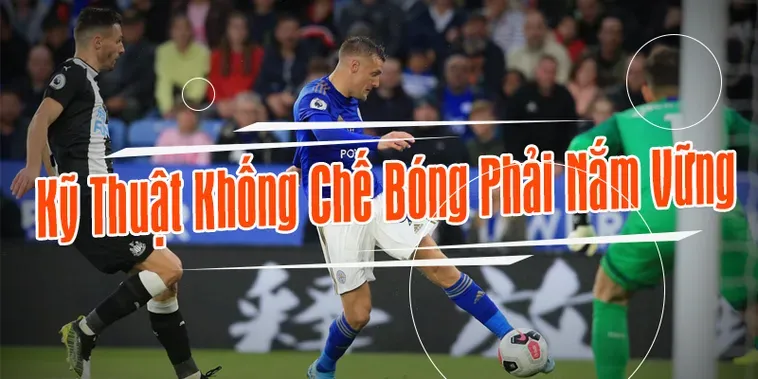 Những Kỹ Thuật Khống Chế Bóng Cơ Bản Giúp Cầu Thủ Làm Chủ Sân Cỏ