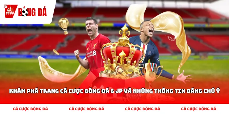 Khám Phá Trang Cá Cược Bóng Đá 6 JP Và Những Thông Tin Đáng Chú Ý