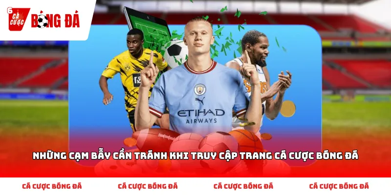 Những Cạm Bẫy Cần Tránh Khi Truy Cập Trang Cá Cược Bóng Đá